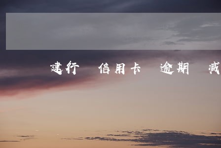 建行 信用卡 逾期 减免 建行 信用卡 逾期 减免